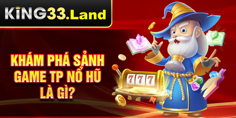 Khám phá Sảnh game TP nổ hũ là gì?