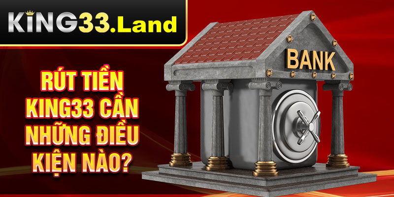 Rút tiền King33 cần những điều kiện nào?