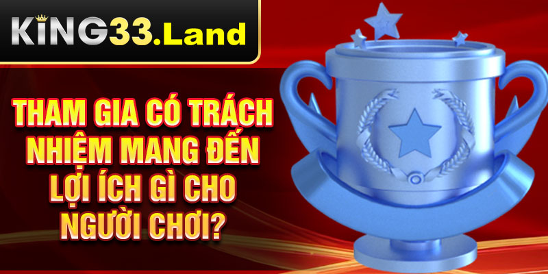 Tham gia có trách nhiệm mang đến lợi ích gì cho người chơi?