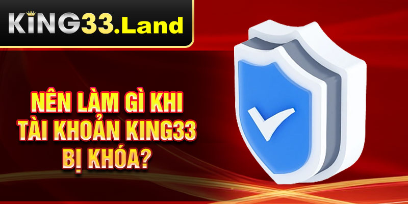 Nên làm gì khi tài khoản King33 bị khóa?