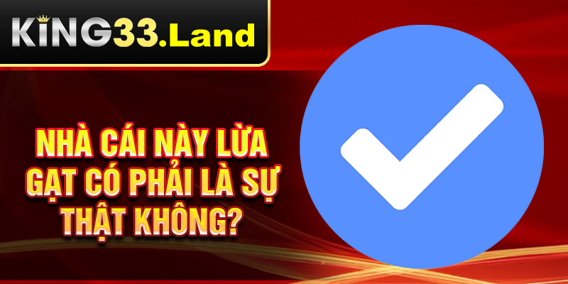 Nhà cái này lừa gạt có phải là sự thật không?