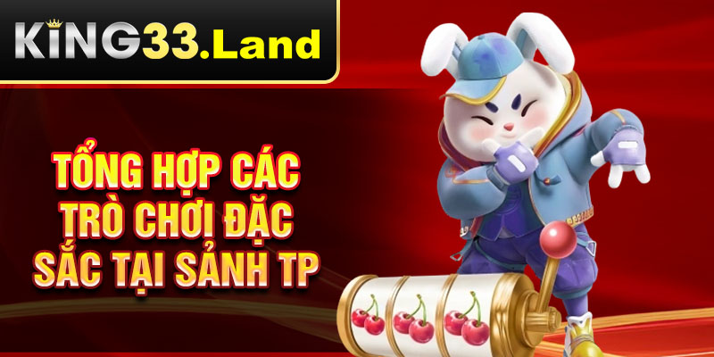 Tổng hợp các trò chơi đặc sắc tại sảnh TP