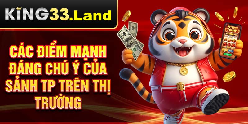 Các điểm mạnh đáng chú ý của sảnh TP trên thị trường