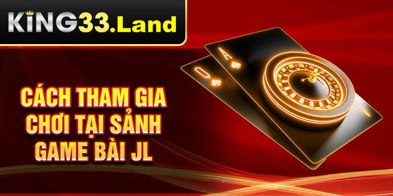 Cách tham gia chơi tại sảnh game bài JL 