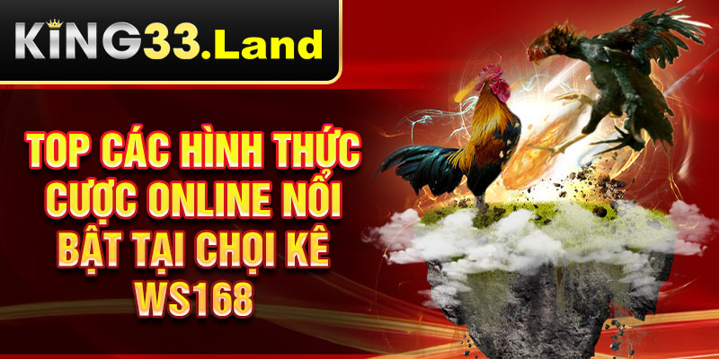 Top các hình thức cược online nổi bật tại chọi kê WS168